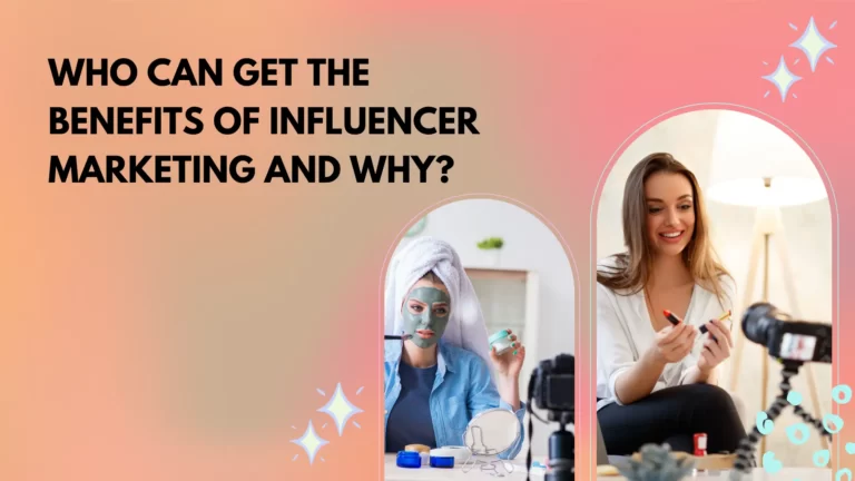 Who Can the Get Benefits Of Influencer Marketing & Why?